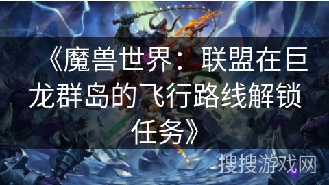 《魔兽世界：联盟在巨龙群岛的飞行路线解锁任务》