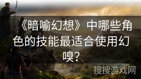 《暗喻幻想》中哪些角色的技能最适合使用幻嗅？