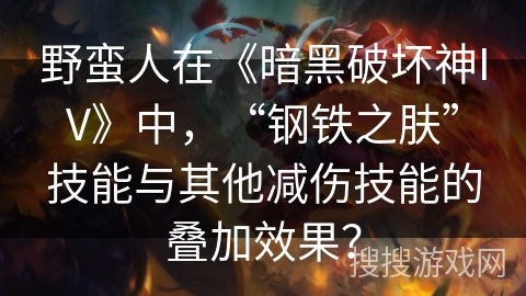 野蛮人在《暗黑破坏神IV》中,“钢铁之肤”技能与其他减伤技能的叠加效果? 野蛮人在《暗黑破坏神IV》中,“钢铁之肤”技能与其他减伤技能的叠加效果?