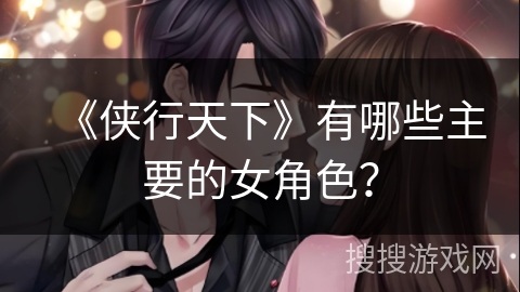 《侠行天下》有哪些主要的女角色？
