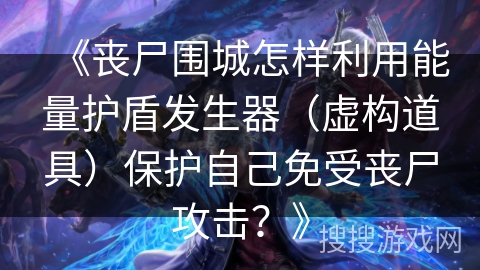 《丧尸围城怎样利用能量护盾发生器（虚构道具）保护自己免受丧尸攻击？》
