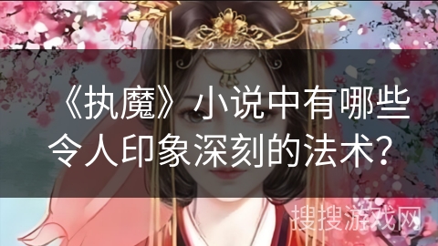 《执魔》小说中有哪些令人印象深刻的法术? 《执魔》小说中有哪些令人印象深刻的法术?