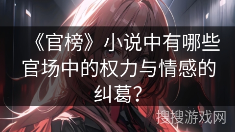 《官榜》小说中有哪些官场中的权力与情感的纠葛？