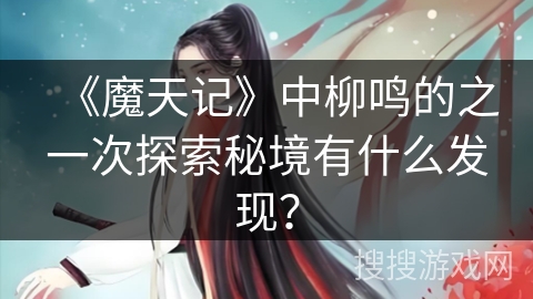 《魔天记》中柳鸣的之一次探索秘境有什么发现? 《魔天记》中柳鸣的之一次探索秘境有什么发现?