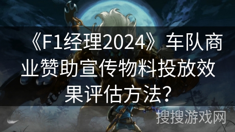 《F1经理2024》车队商业赞助宣传物料投放效果评估方法？