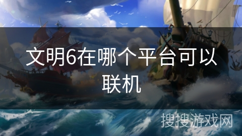 文明6在哪个平台可以联机 文明6在哪个平台可以联机