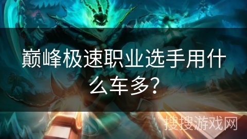 巅峰极速职业选手用什么车多? 巅峰极速职业选手用什么车多?