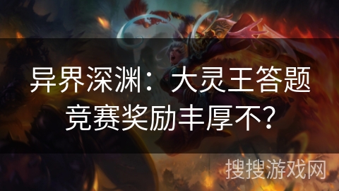 异界深渊：大灵王答题竞赛奖励丰厚不？