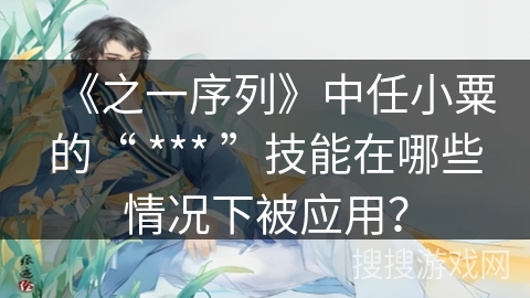 《之一序列》中任小粟的“ *** ”技能在哪些情况下被应用？