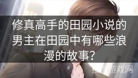 修真高手的田园小说的男主在田园中有哪些浪漫的故事？