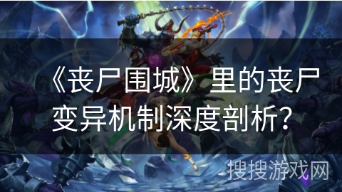 《丧尸围城》里的丧尸变异机制深度剖析？