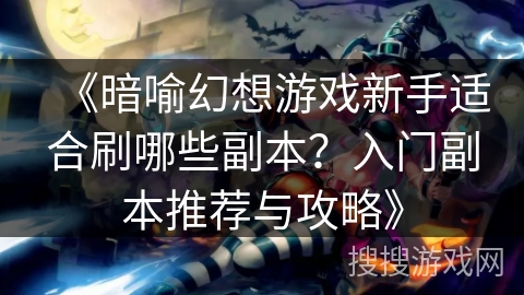 《暗喻幻想游戏新手适合刷哪些副本？入门副本推荐与攻略》