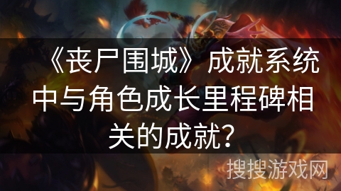 《丧尸围城》成就系统中与角色成长里程碑相关的成就？