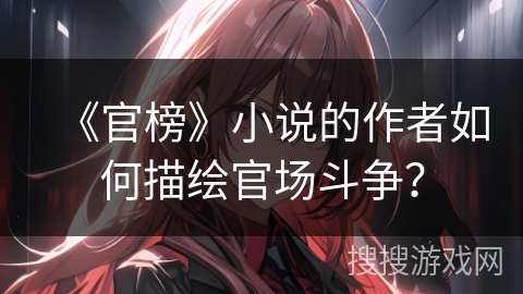 《官榜》小说的作者如何描绘官场斗争？