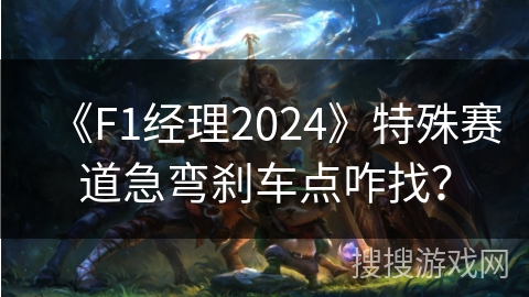 《F1经理2024》特殊赛道急弯刹车点咋找？
