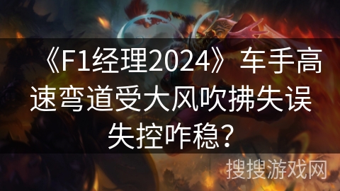 《F1经理2024》车手高速弯道受大风吹拂失误失控咋稳？