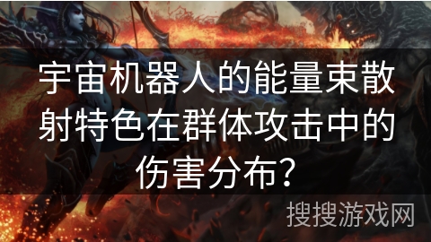 宇宙机器人的能量束散射特色在群体攻击中的伤害分布？