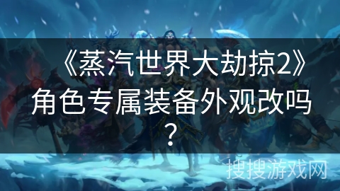《蒸汽世界大劫掠2》角色专属装备外观改吗？