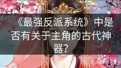 《最强反派系统》中是否有关于主角的古代神器？