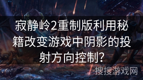 寂静岭2重制版利用秘籍改变游戏中阴影的投射方向控制？
