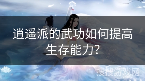 逍遥派的武功如何提高生存能力？