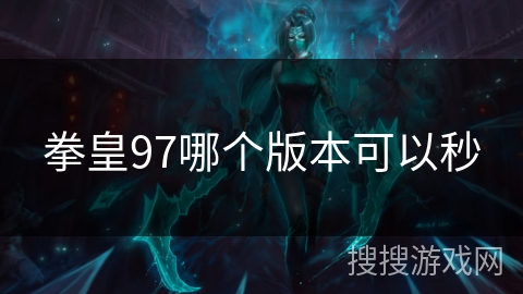 拳皇97哪个版本可以秒 拳皇97哪个版本可以秒