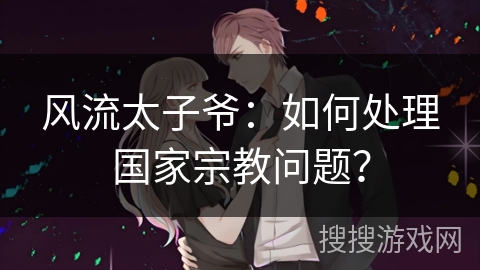 风流太子爷：如何处理国家宗教问题？