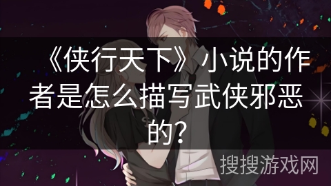 《侠行天下》小说的作者是怎么描写武侠邪恶的？