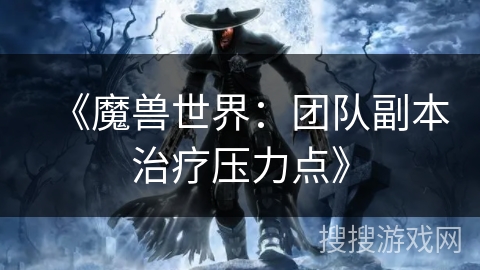 《魔兽世界：团队副本治疗压力点》