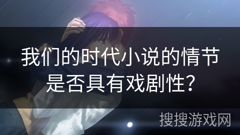 我们的时代小说的情节是否具有戏剧性？