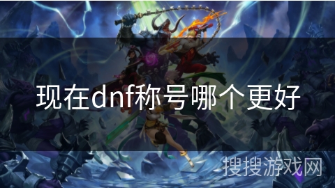 现在dnf称号哪个更好