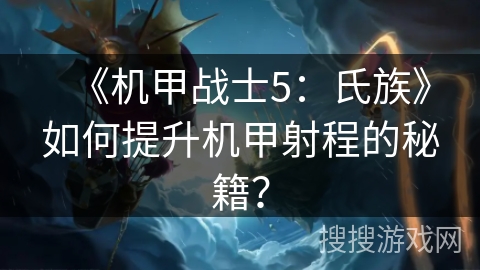 《机甲战士5：氏族》如何提升机甲射程的秘籍？