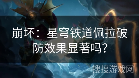崩坏：星穹铁道佩拉破防效果显著吗？