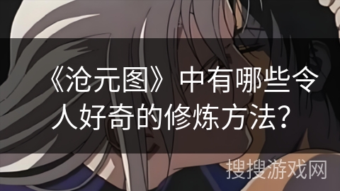 《沧元图》中有哪些令人好奇的修炼方法？