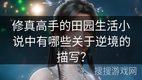 修真高手的田园生活小说中有哪些关于逆境的描写？