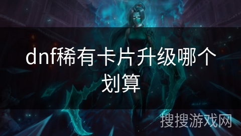 dnf稀有卡片升级哪个划算