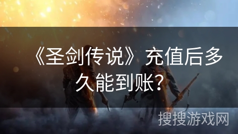 《圣剑传说》充值后多久能到账？