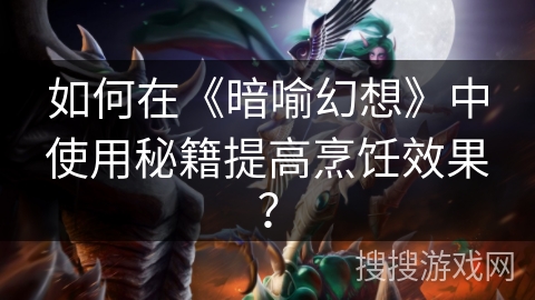 如何在《暗喻幻想》中使用秘籍提高烹饪效果？