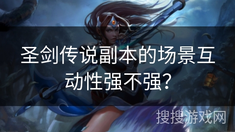 圣剑传说副本的场景互动性强不强？