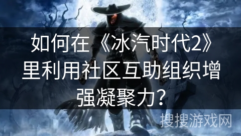如何在《冰汽时代2》里利用社区互助组织增强凝聚力？