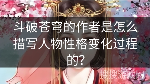 斗破苍穹的作者是怎么描写人物性格变化过程的？