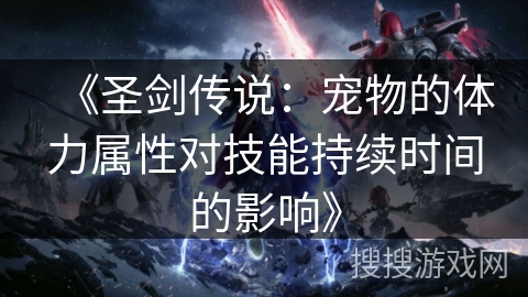 《圣剑传说：宠物的体力属性对技能持续时间的影响》