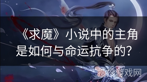 《求魔》小说中的主角是如何与命运抗争的？