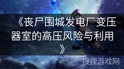 《丧尸围城发电厂变压器室的高压风险与利用》