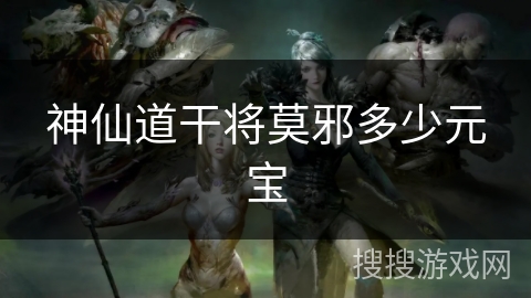 神仙道干将莫邪多少元宝