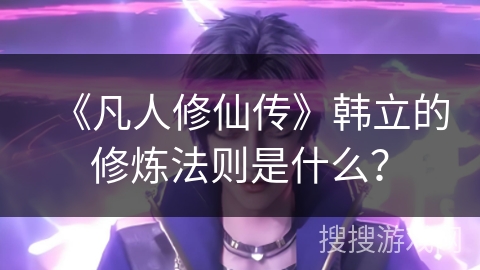 《凡人修仙传》韩立的修炼法则是什么？