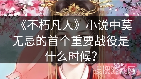 《不朽凡人》小说中莫无忌的首个重要战役是什么时候？