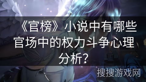 《官榜》小说中有哪些官场中的权力斗争心理分析？