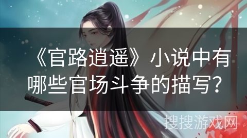 《官路逍遥》小说中有哪些官场斗争的描写？