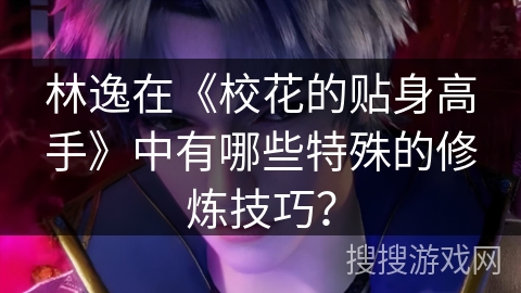 林逸在《校花的贴身高手》中有哪些特殊的修炼技巧？